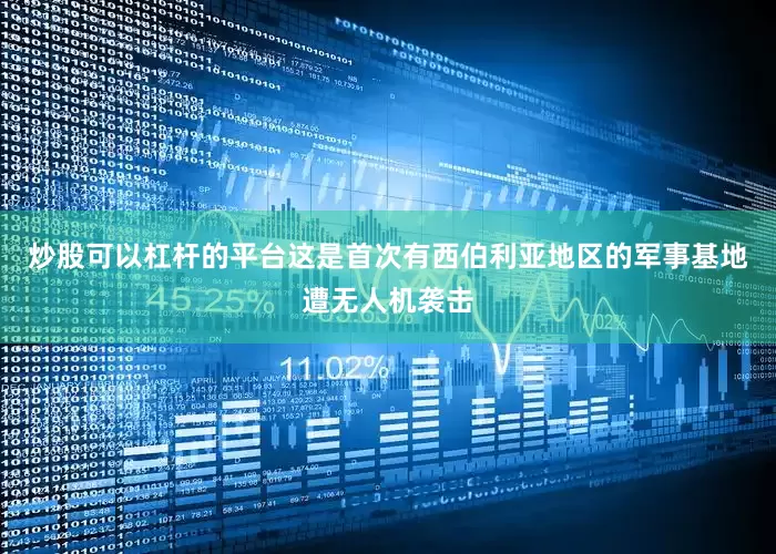 炒股可以杠杆的平台这是首次有西伯利亚地区的军事基地遭无人机袭击