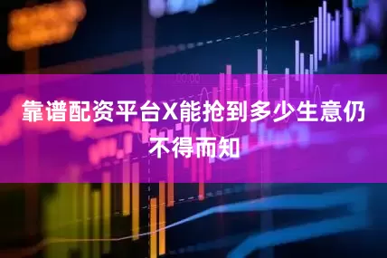 靠谱配资平台X能抢到多少生意仍不得而知