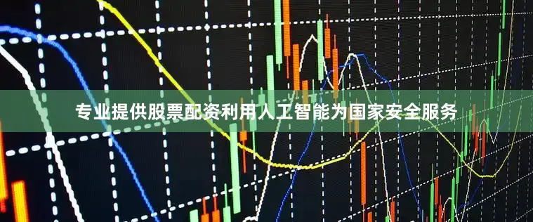 专业提供股票配资利用人工智能为国家安全服务