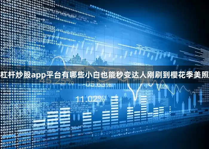 杠杆炒股app平台有哪些小白也能秒变达人刚刷到樱花季美照