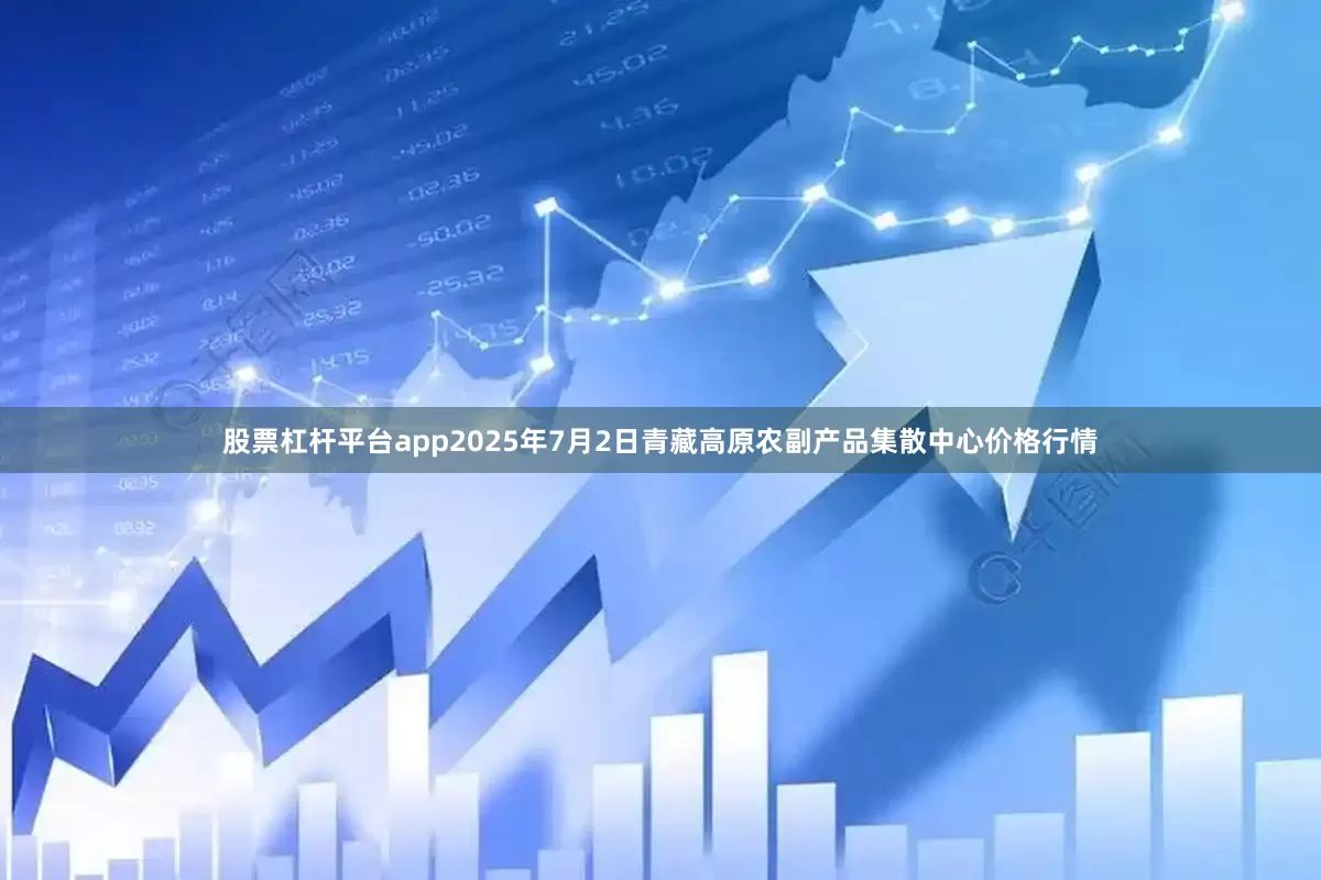 股票杠杆平台app2025年7月2日青藏高原农副产品集散中心价格行情