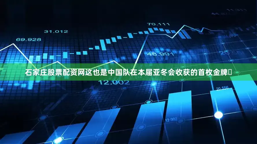 石家庄股票配资网这也是中国队在本届亚冬会收获的首枚金牌‌