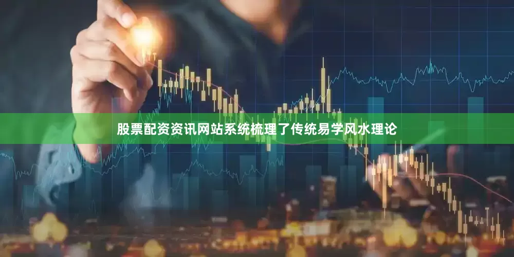 股票配资资讯网站系统梳理了传统易学风水理论