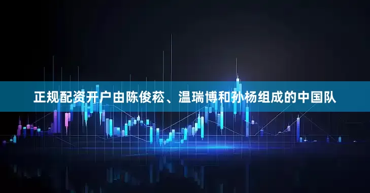 正规配资开户由陈俊菘、温瑞博和孙杨组成的中国队