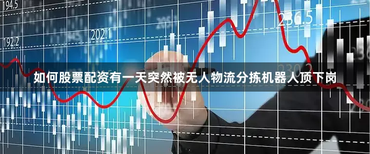 如何股票配资有一天突然被无人物流分拣机器人顶下岗