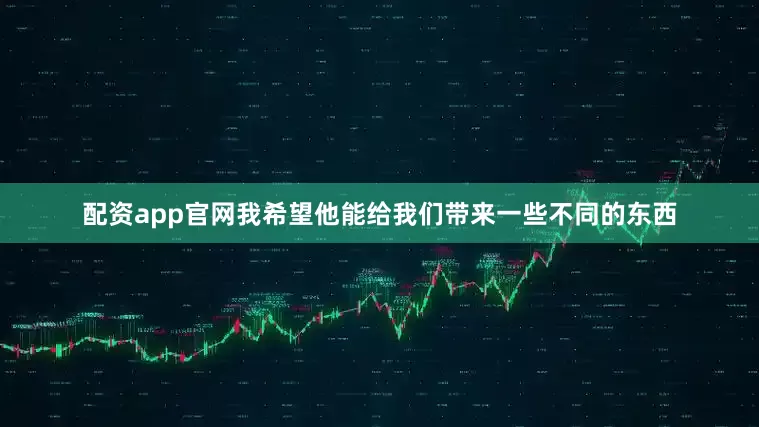 配资app官网我希望他能给我们带来一些不同的东西