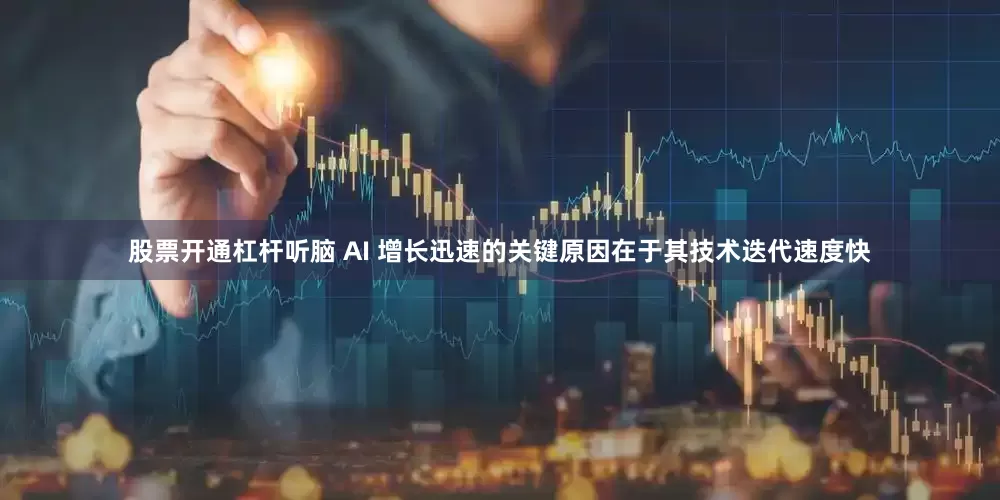 股票开通杠杆听脑 AI 增长迅速的关键原因在于其技术迭代速度快
