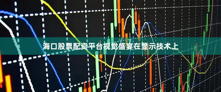 海口股票配资平台视觉盛宴在显示技术上