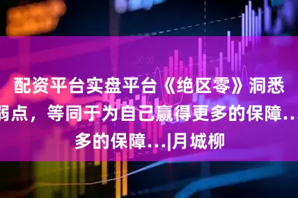 配资平台实盘平台《绝区零》洞悉敌人的弱点，等同于为自己赢得更多的保障…|月城柳